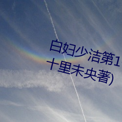 白妇少洁第1一40章笔趣最新章节(十里未央著) （相配）