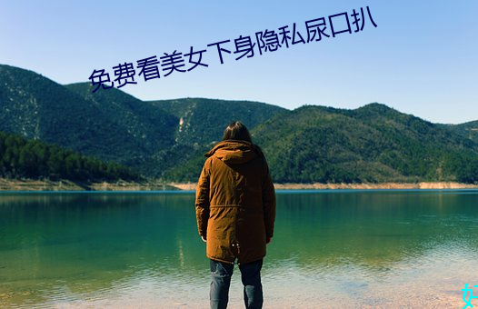 免费看美女下(下)身隐私尿口扒(扒)