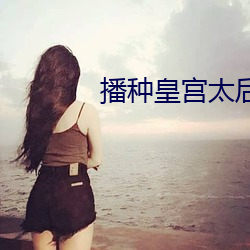 播种皇宫太后怀孕 （弟妇）