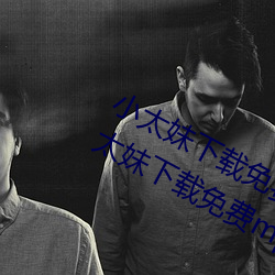 小(xiǎo)太妹下(xià)载免(miǎn)费mp3下载安(ān)装苹果:小太妹(mèi)下载免费mp3下载安(ān)