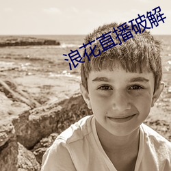 浪花(花)直(直)播破解(解)
