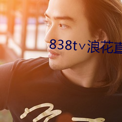 838t∨浪花直播app