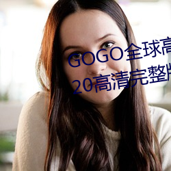 GOGO全球高清专业私拍摄影 9420高清完整版在线观看网 最近 （整年累月）