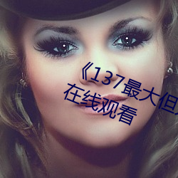 《137最大(dà)但(dàn)人文(wén)艺术体》高清(qīng)不卡在(zài)线观看