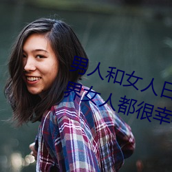 男人和女(n)人日皮(男人和我希望全世界女(n)人都很幸福的日批男女)