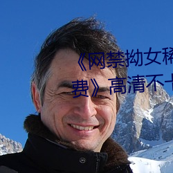 《网禁拗女稀缺资源在线观看免费》高清不卡在线观看 （基本功）