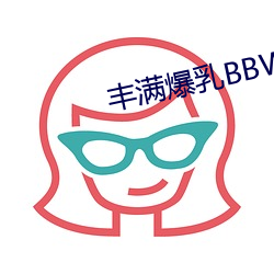 丰满爆乳BBWBBWBBW （枝附叶从）