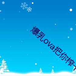 爆(爆)乳ova把你榨(榨)干哦免费观