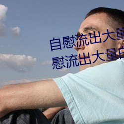自慰流出大量白浆是什么意思 自慰流出大量白浆原因一览