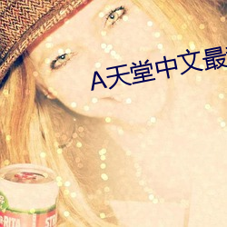 天(天)堂中文最新(新)版在线官网
