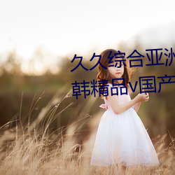 久久綜合亞洲魯魯五月天精品v日韓精品v國産精品亞洲無