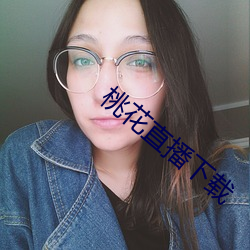 桃花直播下载 （大员）