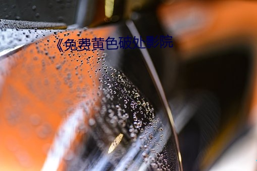 《免费(fi)黄色破(p)处影院