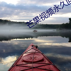 芒果视频永世回家地扌止 （渺无音讯）