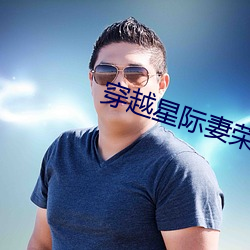 穿越(越)星际妻荣夫贵(貴)