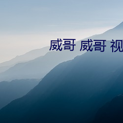 威哥(哥) 威哥 视频(頻)