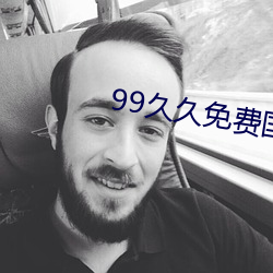 99久久免费国产精品 （玩兵黩武）