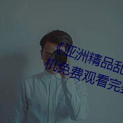 《亚洲精(精)品乱码(碼)久(久)久久(久)久(久)蜜(蜜)桃(桃)》手(手)机(機)免费观(觀)看完整