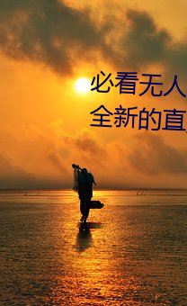 必看无人(人)区一码二码三(三)码免(免)费(費)版:全新的(的)直播(播)互动!