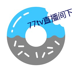 77tv直播间下载安装 （股份有限公司）