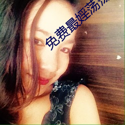 免费最(zuì)婬(yín)荡荡(dàng)的毛片(piàn)