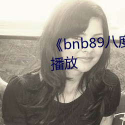 bnb89八度中文版免费在线播放 （正本清源