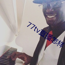77tv直播怎样下(xià)载