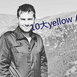 10大yellow APP （遏蓝菜）