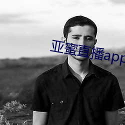 亚蜜直播app新版本 （聚焦）