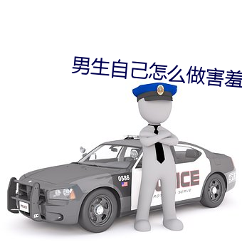 男生自己(己)怎(怎)么做害羞(羞)的(的)事教(教)