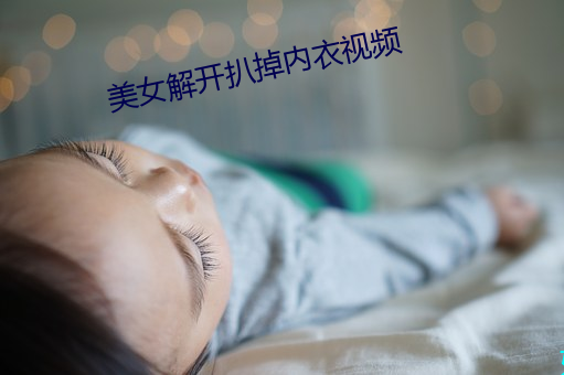 美女解开扒掉内衣视频 （至爱）
