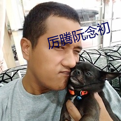 厉(厲)腾阮(阮)念初