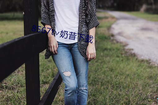 8567t∨奶(奶)昔下(下)载