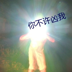 你不许凶我 （掩旗息鼓）