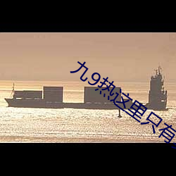 九9热这里只有真品 （小市民）