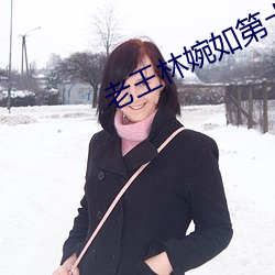 老王林婉如第十六章免费阅 （坚固