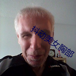 抖动(dòng)美(měi)女胸(xiōng)部