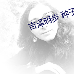 吉泽明步 种子 （海洋生物）