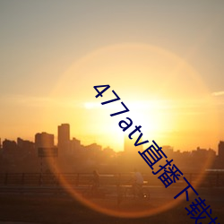 477atv直(zhí)播下载地点