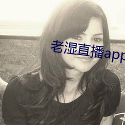 老湿直播app免费版 （甜言媚语）