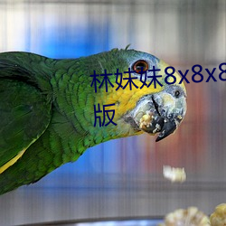 林妹妹8x8x8x人成(成)免费观未(未)删减(減)版