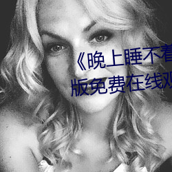 《晚上睡(睡)不着b站免(免)费入口》完(完)整版免费在(在)线观看