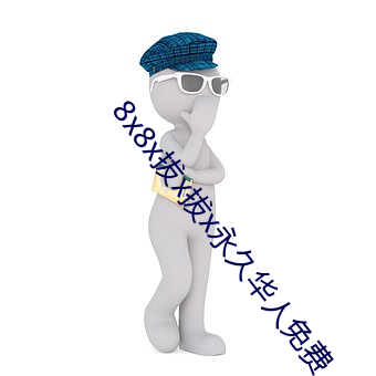 8x8x拔x拔x永久(ji)华人免费