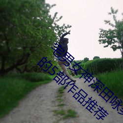 宅男女神深田咏(yǒng)美个人资料 深(shēn)田咏(yǒng)美最经典的5部作品推荐