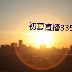 初(chū)夏(xià)直播(bō)3350t¡Å