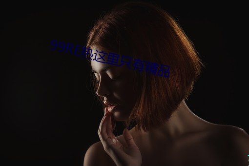 99RE热这里只有精品 （恰当）