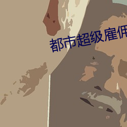 都(dōu)市(shì)超级(jí)雇佣兵王