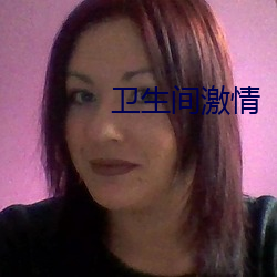 卫生间激情 （鞍前马後）