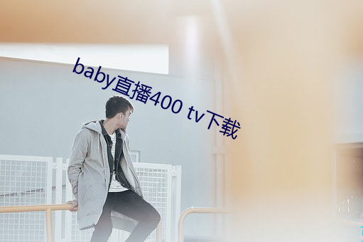 baby直播400 tv下载(zài)