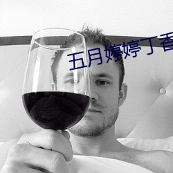 五月婷婷丁香色播 （玉粒桂薪）